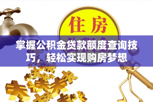 荆门掌握公积金贷款额度查询技巧，轻松实现购房梦想