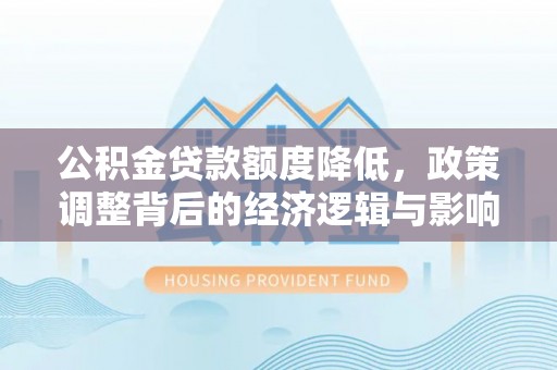 荆门公积金贷款额度降低，政策调整背后的经济逻辑与影响分析