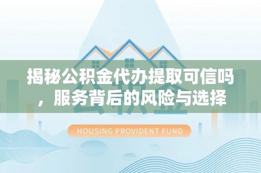 荆门揭秘公积金代办提取可信吗，服务背后的风险与选择