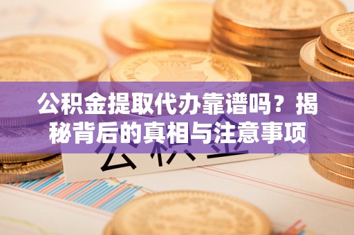 荆门公积金提取代办靠谱吗？揭秘背后的真相与注意事项