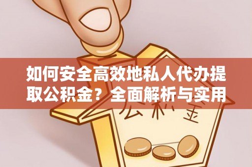 荆门如何安全高效地私人代办提取公积金？全面解析与实用建议