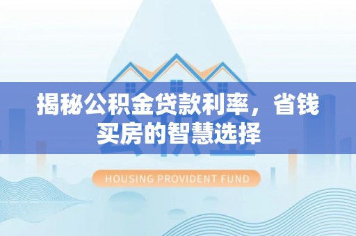 荆门揭秘公积金贷款利率，省钱买房的智慧选择