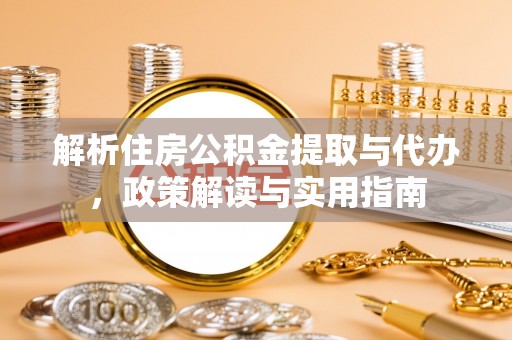 荆门解析住房公积金提取与代办，政策解读与实用指南