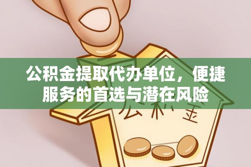 荆门公积金提取代办单位，便捷服务的首选与潜在风险