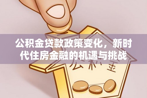 荆门公积金贷款政策变化，新时代住房金融的机遇与挑战
