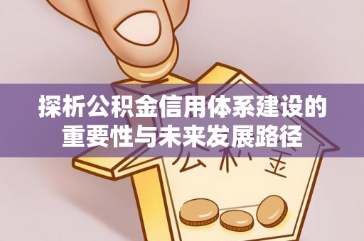 荆门探析公积金信用体系建设的重要性与未来发展路径