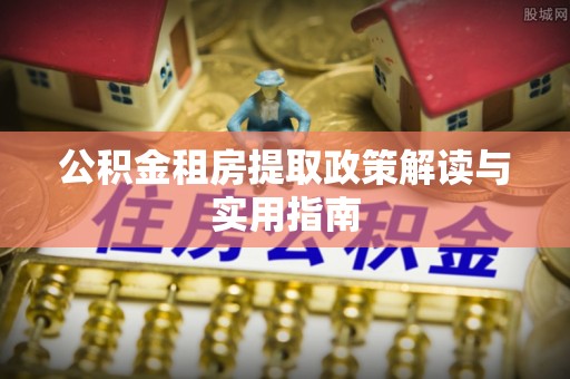 荆门公积金租房提取政策解读与实用指南