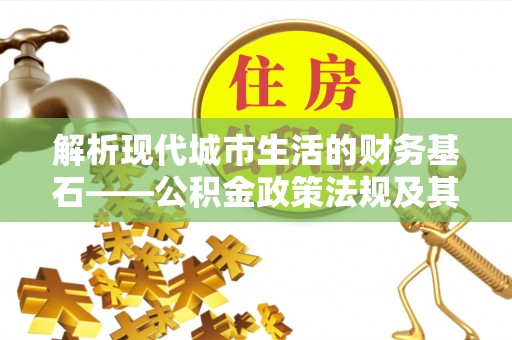 荆门解析现代城市生活的财务基石——公积金政策法规及其深远影响