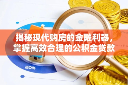 荆门揭秘现代购房的金融利器，掌握高效合理的公积金贷款流程