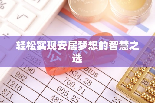 荆门轻松实现安居梦想的智慧之选