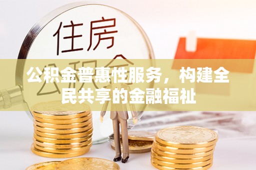 荆门公积金普惠性服务，构建全民共享的金融福祉