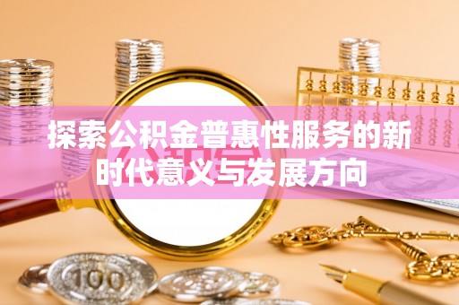 荆门探索公积金普惠性服务的新时代意义与发展方向