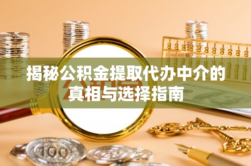 荆门揭秘公积金提取代办中介的真相与选择指南