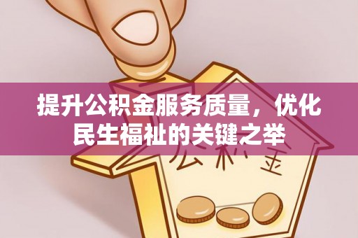 荆门提升公积金服务质量，优化民生福祉的关键之举