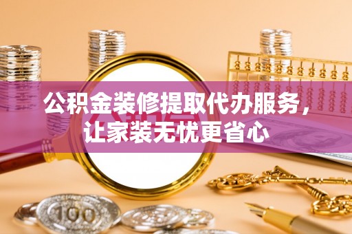 荆门公积金装修提取代办服务，让家装无忧更省心