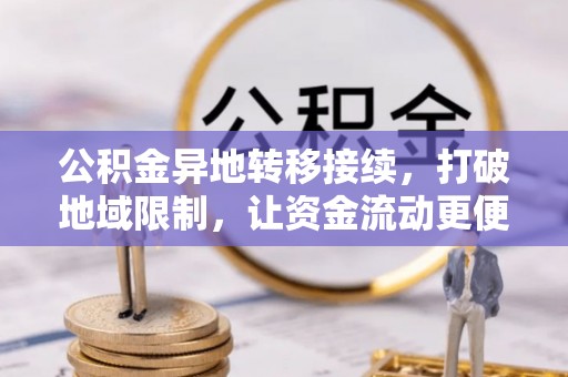 荆门公积金异地转移接续，打破地域限制，让资金流动更便捷