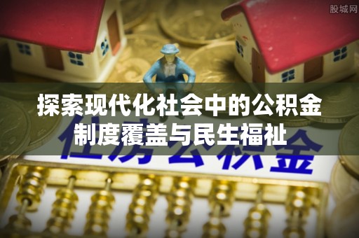 荆门探索现代化社会中的公积金制度覆盖与民生福祉
