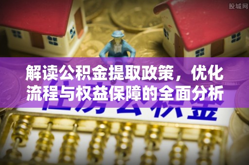 荆门解读公积金提取政策，优化流程与权益保障的全面分析