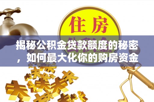 荆门揭秘公积金贷款额度的秘密，如何最大化你的购房资金