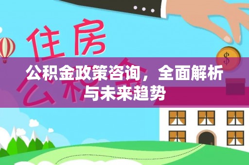 荆门公积金政策咨询，全面解析与未来趋势