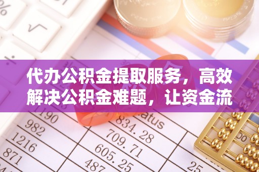 荆门代办公积金提取服务，高效解决公积金难题，让资金流动更灵活
